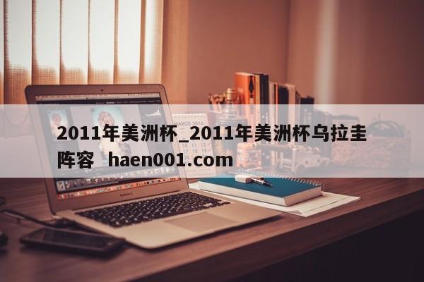 2011年美洲杯_2011年美洲杯乌拉圭阵容 haen001.com
