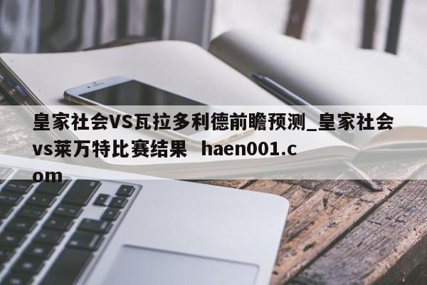 皇家社会VS瓦拉多利德前瞻预测_皇家社会vs莱万特比赛结果 haen001.com