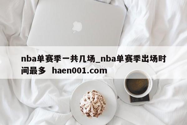 nba单赛季一共几场_nba单赛季出场时间最多 haen001.com