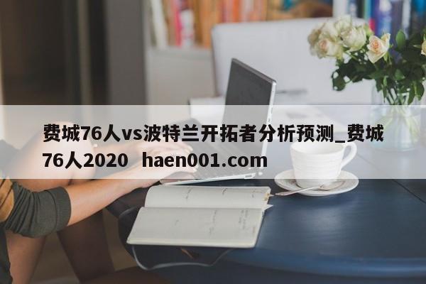 费城76人vs波特兰开拓者分析预测_费城76人2020 haen001.com