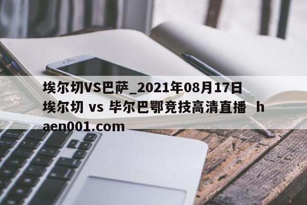 埃尔切VS巴萨_2021年08月17日 埃尔切 vs 毕尔巴鄂竞技高清直播 haen001.com