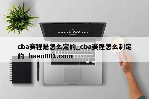 cba赛程是怎么定的_cba赛程怎么制定的 haen001.com