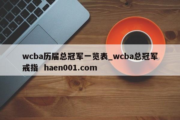 wcba历届总冠军一览表_wcba总冠军戒指 haen001.com