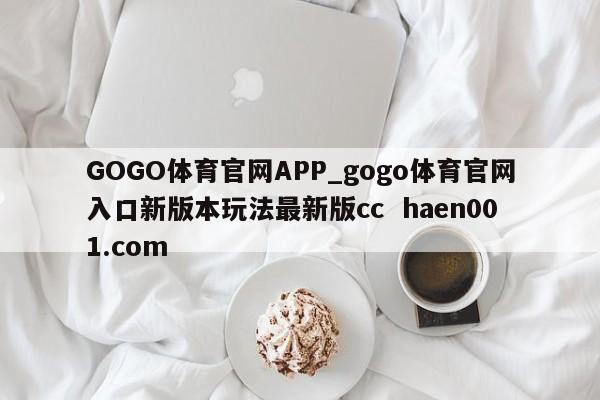 GOGO体育官网APP_gogo体育官网入口新版本玩法最新版cc haen001.com