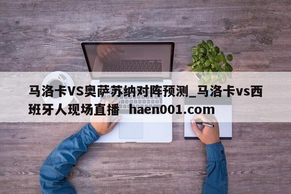 马洛卡VS奥萨苏纳对阵预测_马洛卡vs西班牙人现场直播 haen001.com
