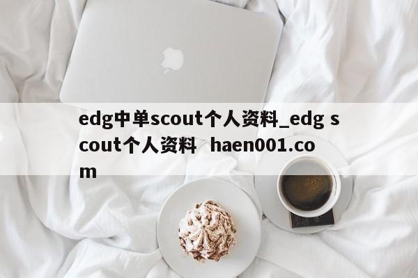 edg中单scout个人资料_edg scout个人资料  haen001.com