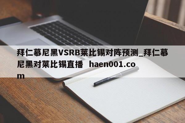拜仁慕尼黑VSRB莱比锡对阵预测_拜仁慕尼黑对莱比锡直播  haen001.com