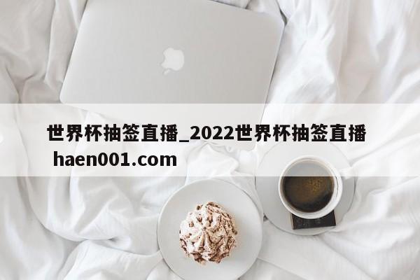 世界杯抽签直播_2022世界杯抽签直播  haen001.com