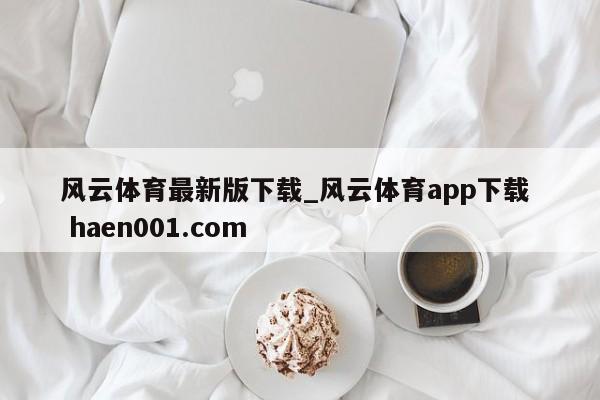 风云体育最新版下载_风云体育app下载 haen001.com