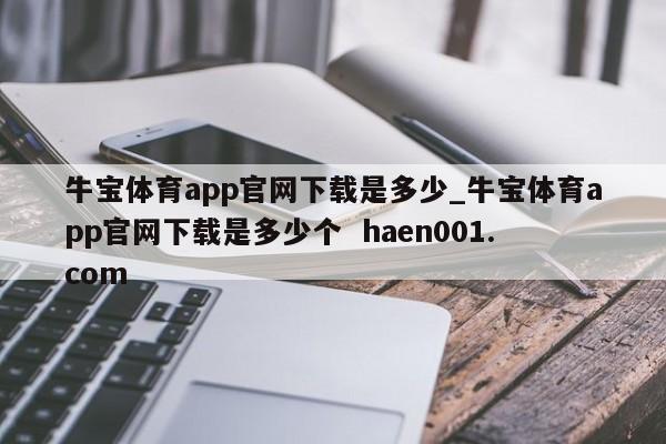 牛宝体育app官网下载是多少_牛宝体育app官网下载是多少个 haen001.com