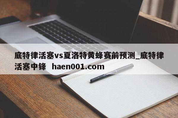 底特律活塞vs夏洛特黄蜂赛前预测_底特律活塞中锋 haen001.com