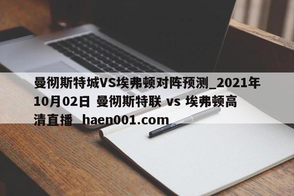 曼彻斯特城VS埃弗顿对阵预测_2021年10月02日 曼彻斯特联 vs 埃弗顿高清直播  haen001.com