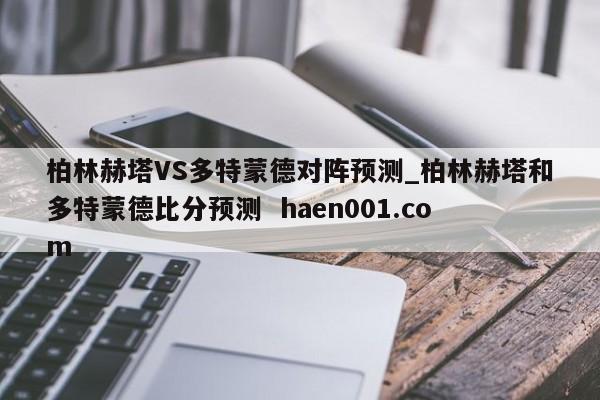 柏林赫塔VS多特蒙德对阵预测_柏林赫塔和多特蒙德比分预测  haen001.com