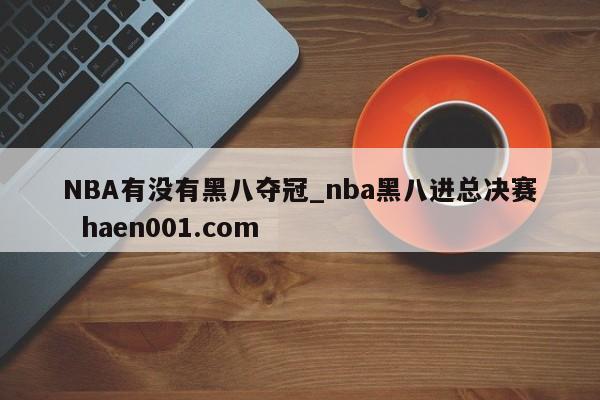 NBA有没有黑八夺冠_nba黑八进总决赛  haen001.com