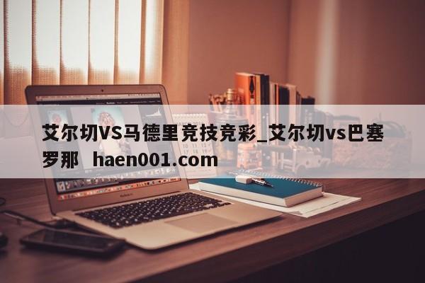 艾尔切VS马德里竞技竞彩_艾尔切vs巴塞罗那 haen001.com