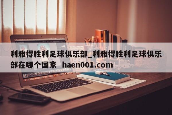 利雅得胜利足球俱乐部_利雅得胜利足球俱乐部在哪个国家 haen001.com
