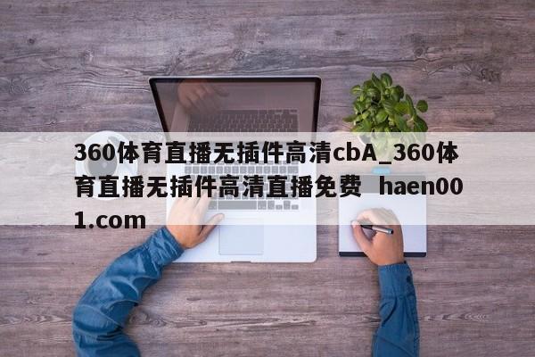 360体育直播无插件高清cbA_360体育直播无插件高清直播免费 haen001.com
