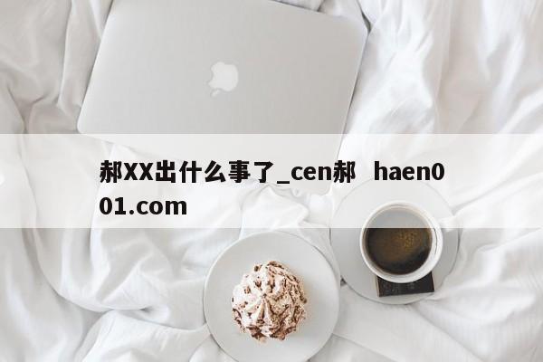 郝XX出什么事了_cen郝 haen001.com