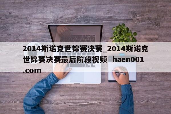 2014斯诺克世锦赛决赛_2014斯诺克世锦赛决赛最后阶段视频 haen001.com