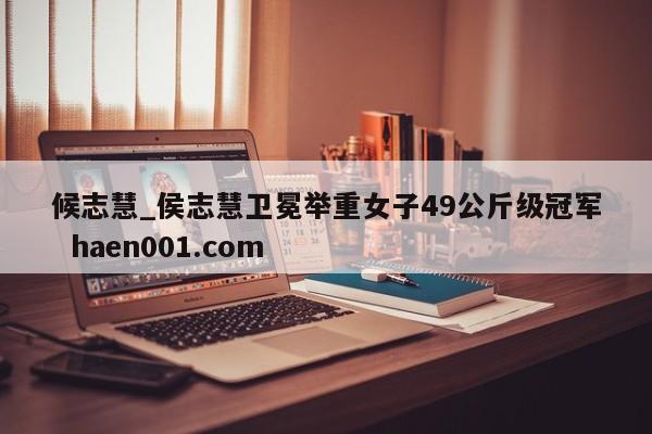 候志慧_侯志慧卫冕举重女子49公斤级冠军 haen001.com