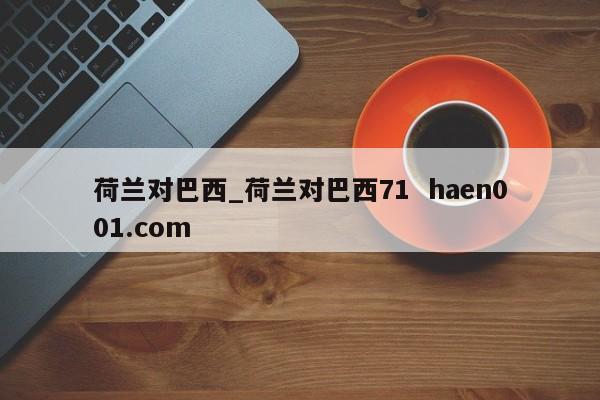 荷兰对巴西_荷兰对巴西71  haen001.com