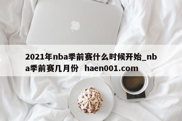 2021年nba季前赛什么时候开始_nba季前赛几月份 haen001.com