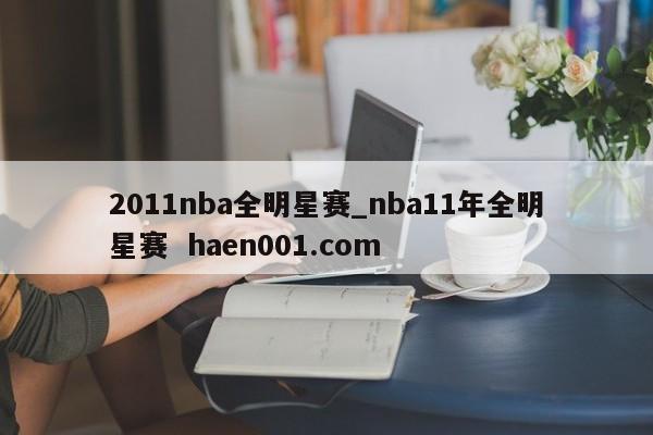 2011nba全明星赛_nba11年全明星赛  haen001.com