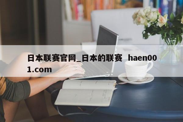 日本联赛官网_日本的联赛  haen001.com