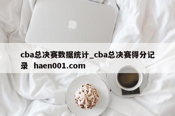 cba总决赛数据统计_cba总决赛得分记录 haen001.com