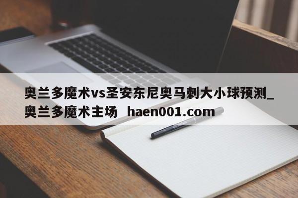 奥兰多魔术vs圣安东尼奥马刺大小球预测_奥兰多魔术主场  haen001.com