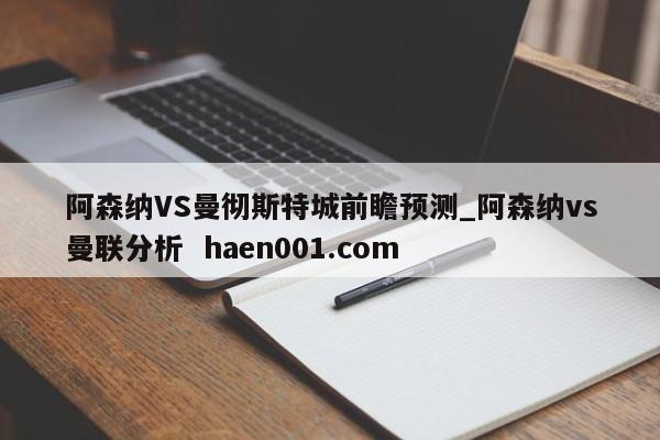 阿森纳VS曼彻斯特城前瞻预测_阿森纳vs曼联分析  haen001.com