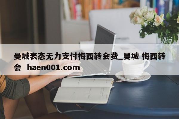 曼城表态无力支付梅西转会费_曼城 梅西转会  haen001.com