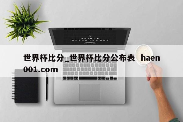 世界杯比分_世界杯比分公布表 haen001.com