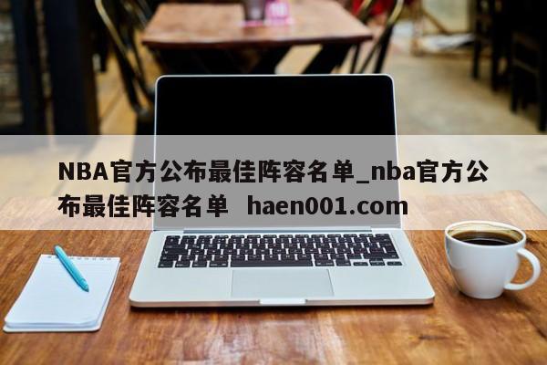 NBA官方公布最佳阵容名单_nba官方公布最佳阵容名单  haen001.com