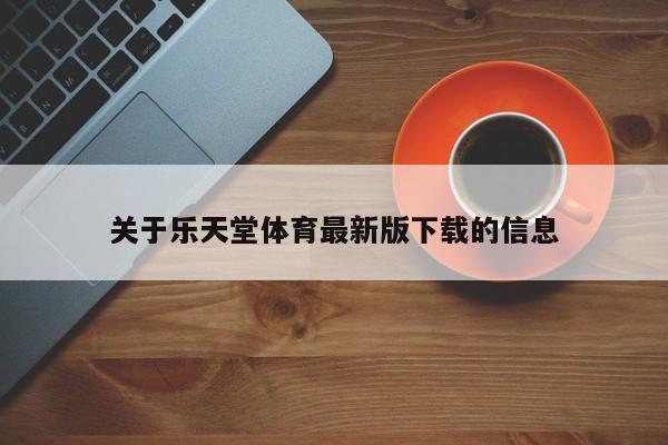 关于乐天堂体育最新版下载的信息