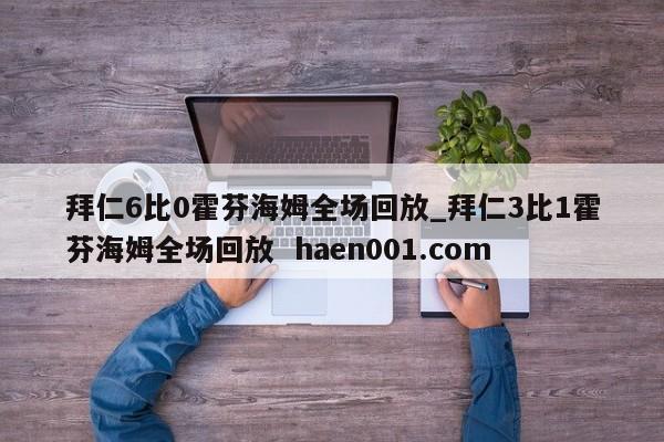 拜仁6比0霍芬海姆全场回放_拜仁3比1霍芬海姆全场回放 haen001.com