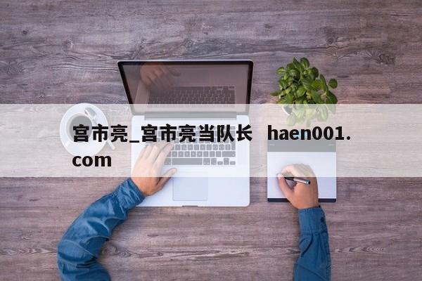 宫市亮_宫市亮当队长 haen001.com