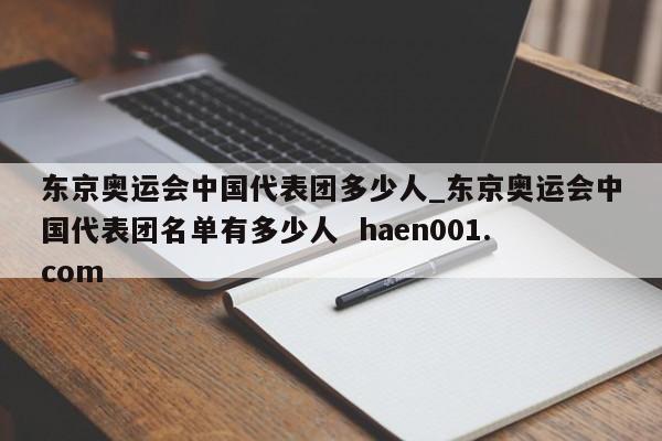 东京奥运会中国代表团多少人_东京奥运会中国代表团名单有多少人 haen001.com