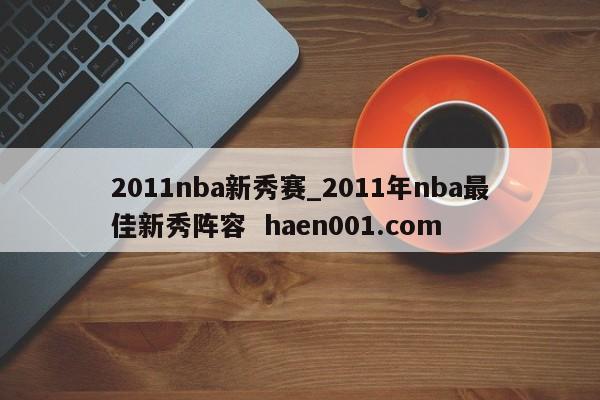 2011nba新秀赛_2011年nba最佳新秀阵容  haen001.com