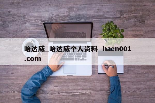 哈达威_哈达威个人资料 haen001.com