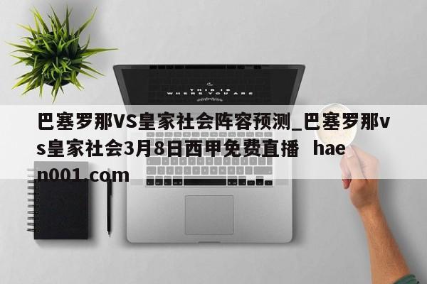 巴塞罗那VS皇家社会阵容预测_巴塞罗那vs皇家社会3月8日西甲免费直播  haen001.com