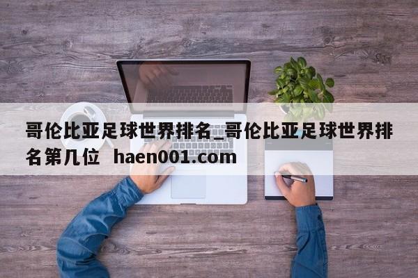 哥伦比亚足球世界排名_哥伦比亚足球世界排名第几位 haen001.com