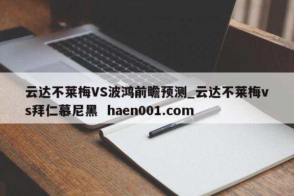 云达不莱梅VS波鸿前瞻预测_云达不莱梅vs拜仁慕尼黑  haen001.com