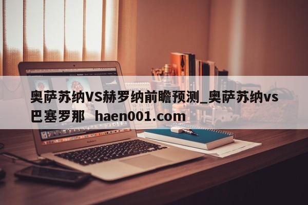 奥萨苏纳VS赫罗纳前瞻预测_奥萨苏纳vs巴塞罗那 haen001.com