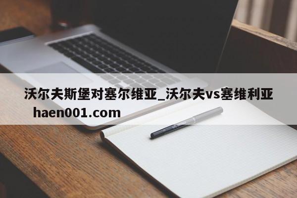 沃尔夫斯堡对塞尔维亚_沃尔夫vs塞维利亚 haen001.com