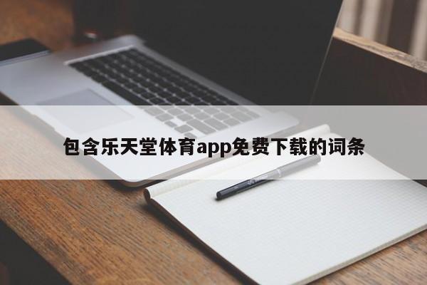 包含乐天堂体育app免费下载的词条