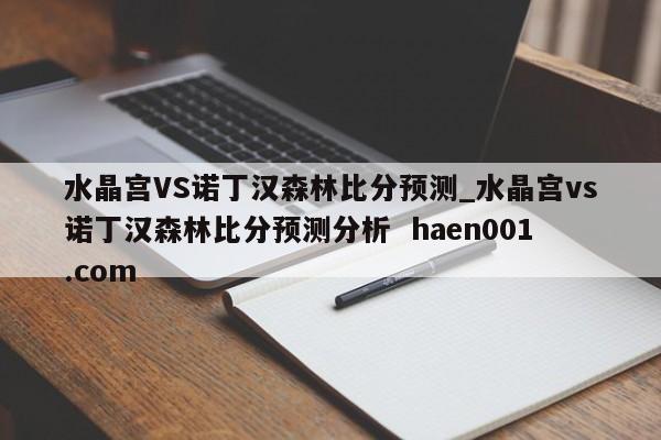 水晶宫VS诺丁汉森林比分预测_水晶宫vs诺丁汉森林比分预测分析 haen001.com