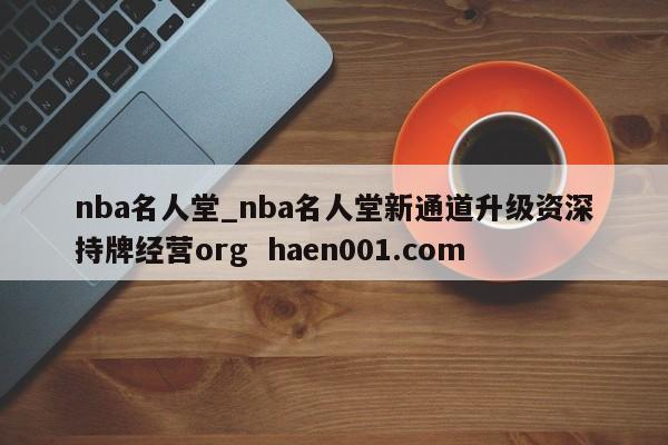 nba名人堂_nba名人堂新通道升级资深持牌经营org haen001.com