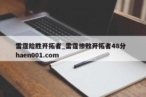 雷霆险胜开拓者_雷霆惨败开拓者48分  haen001.com