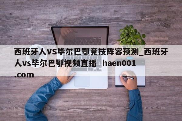 西班牙人VS毕尔巴鄂竞技阵容预测_西班牙人vs毕尔巴鄂视频直播  haen001.com